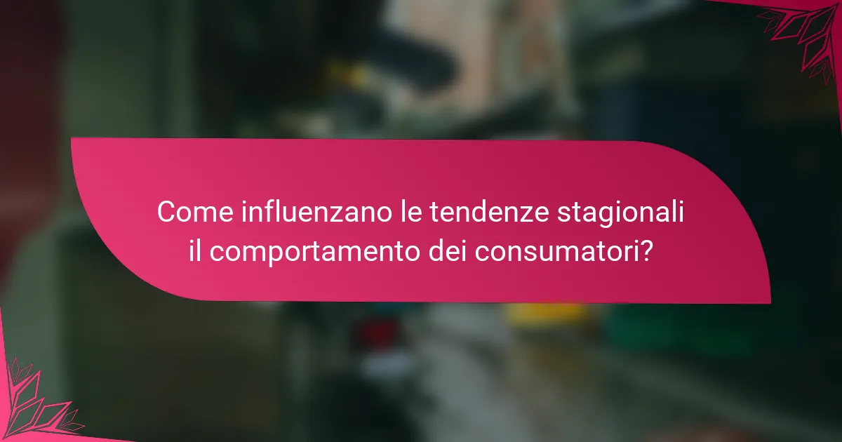 Come influenzano le tendenze stagionali il comportamento dei consumatori?