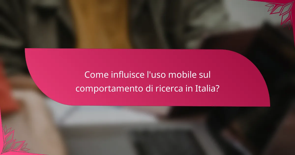Come influisce l'uso mobile sul comportamento di ricerca in Italia?