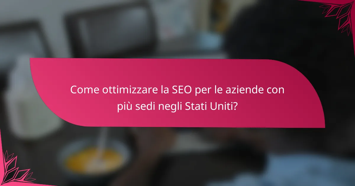 Come ottimizzare la SEO per le aziende con più sedi negli Stati Uniti?