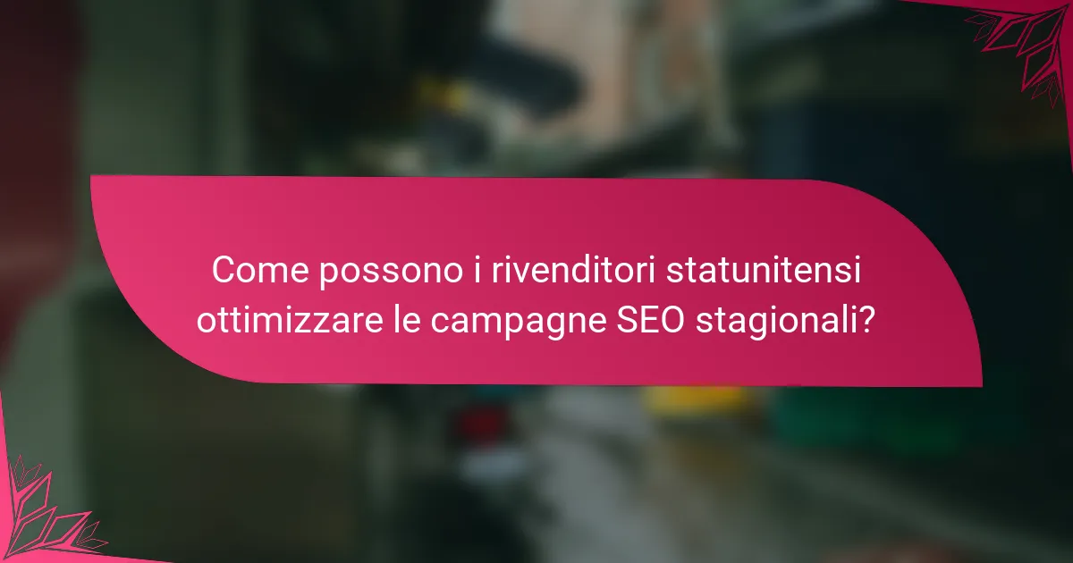 Come possono i rivenditori statunitensi ottimizzare le campagne SEO stagionali?