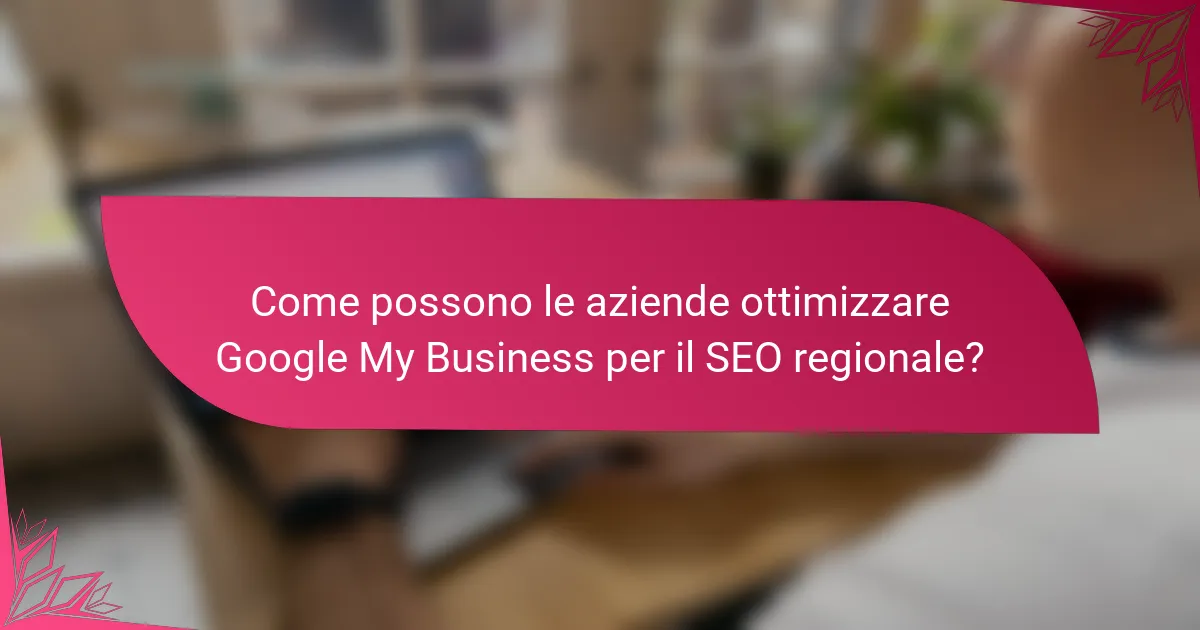 Come possono le aziende ottimizzare Google My Business per il SEO regionale?