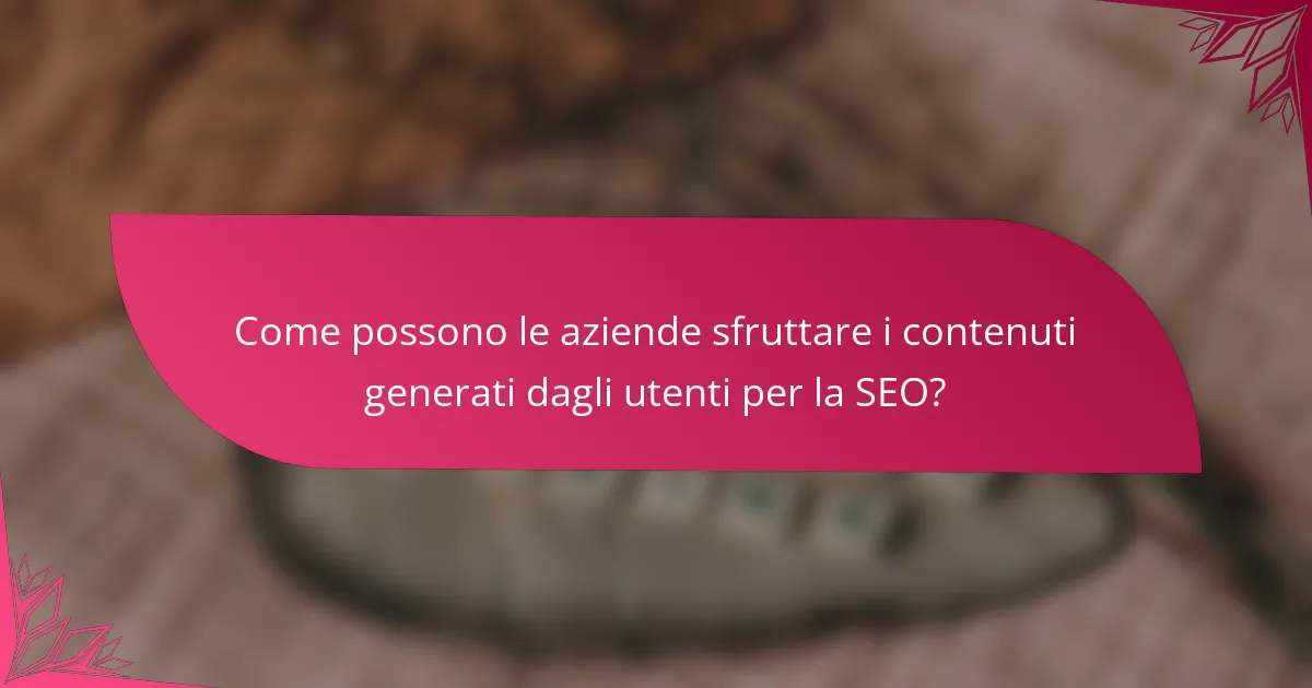 Come possono le aziende sfruttare i contenuti generati dagli utenti per la SEO?