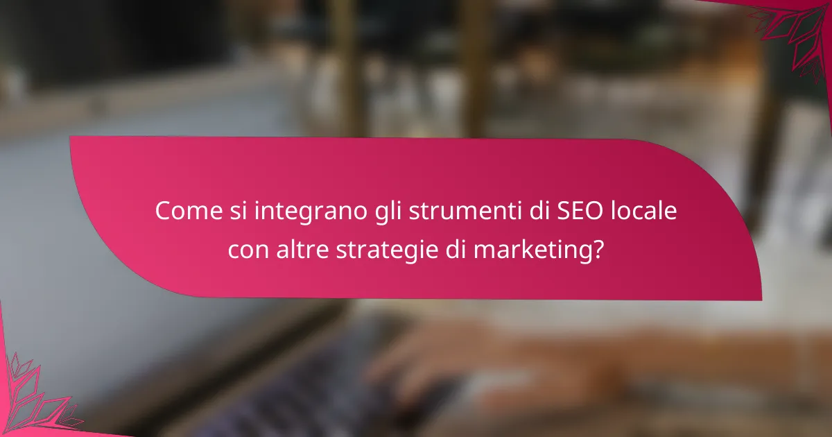 Come si integrano gli strumenti di SEO locale con altre strategie di marketing?