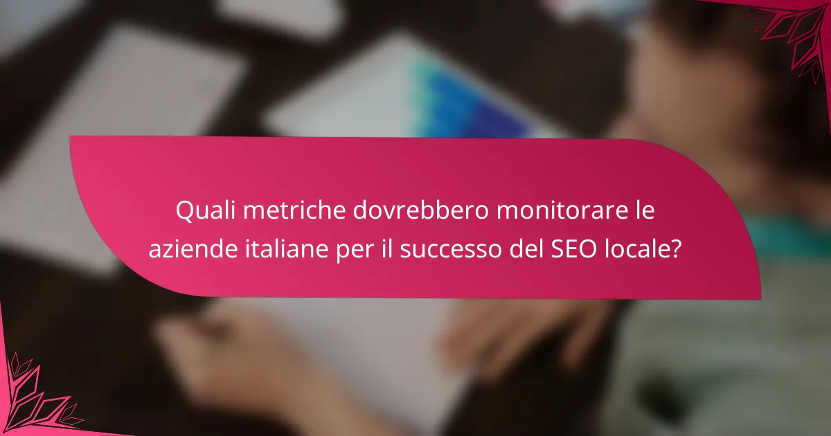 Quali metriche dovrebbero monitorare le aziende italiane per il successo del SEO locale?