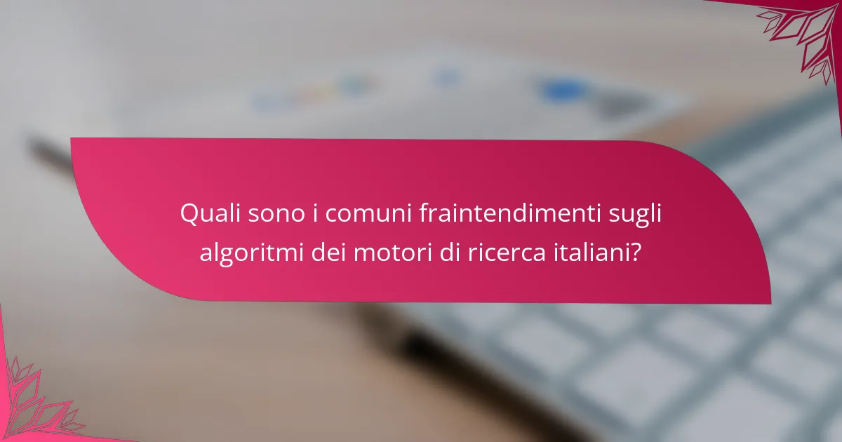 Quali sono i comuni fraintendimenti sugli algoritmi dei motori di ricerca italiani?