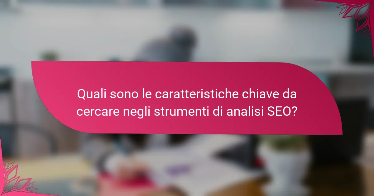 Quali sono le caratteristiche chiave da cercare negli strumenti di analisi SEO?