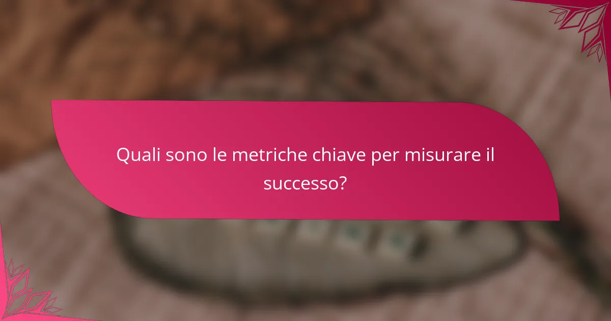 Quali sono le metriche chiave per misurare il successo?