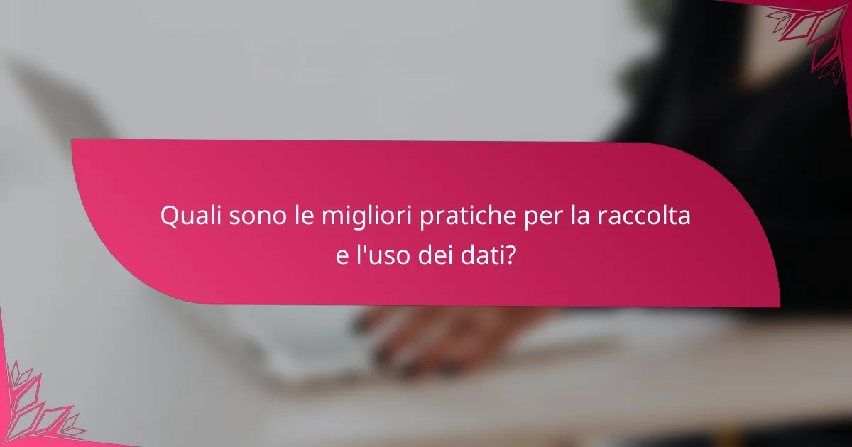 Quali sono le migliori pratiche per la raccolta e l'uso dei dati?