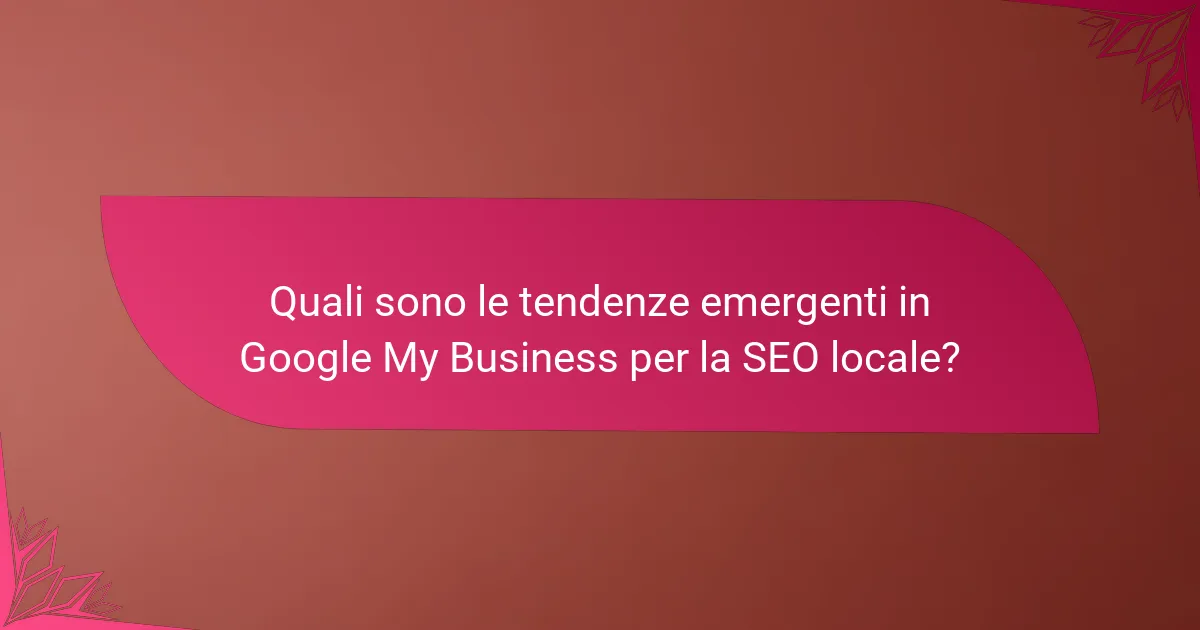 Quali sono le tendenze emergenti in Google My Business per la SEO locale?