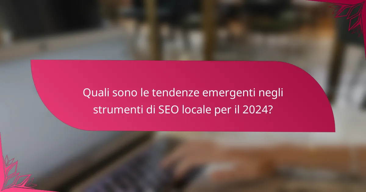 Quali sono le tendenze emergenti negli strumenti di SEO locale per il 2024?
