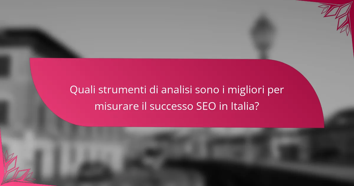 Quali strumenti di analisi sono i migliori per misurare il successo SEO in Italia?