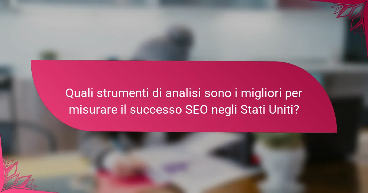 Quali strumenti di analisi sono i migliori per misurare il successo SEO negli Stati Uniti?