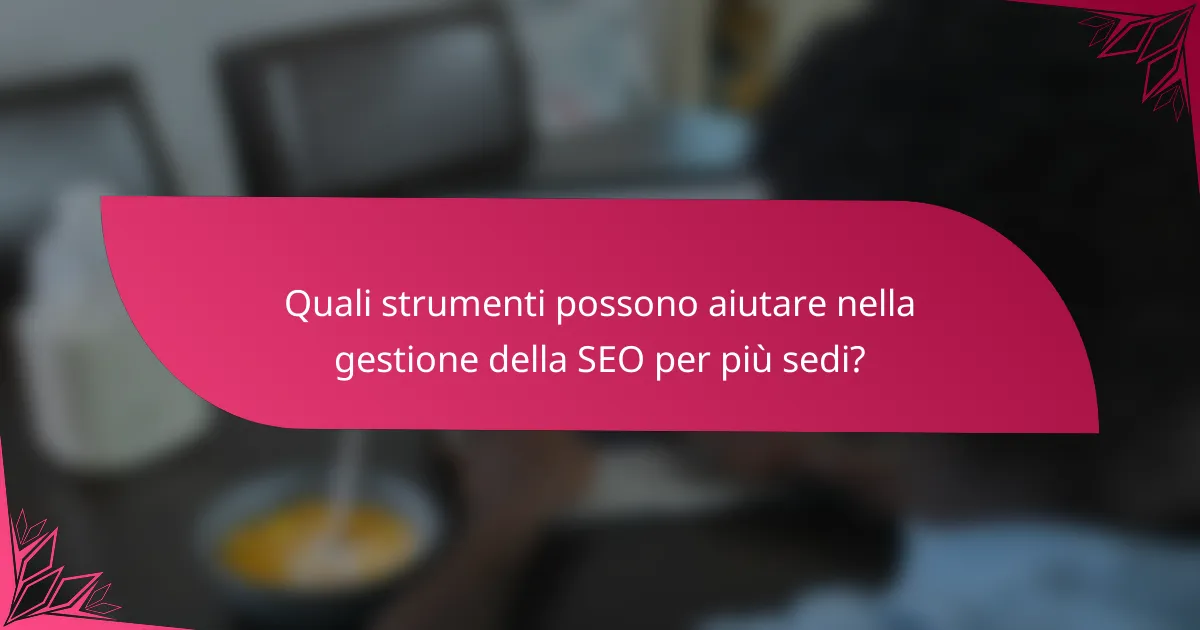 Quali strumenti possono aiutare nella gestione della SEO per più sedi?