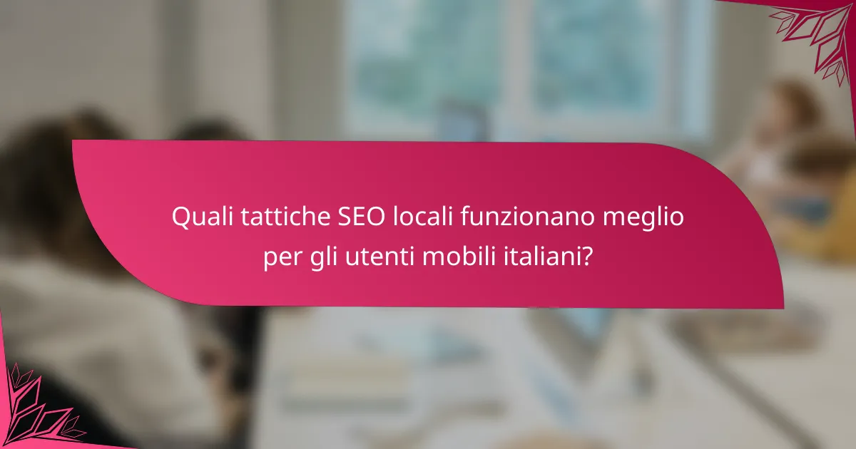 Quali tattiche SEO locali funzionano meglio per gli utenti mobili italiani?
