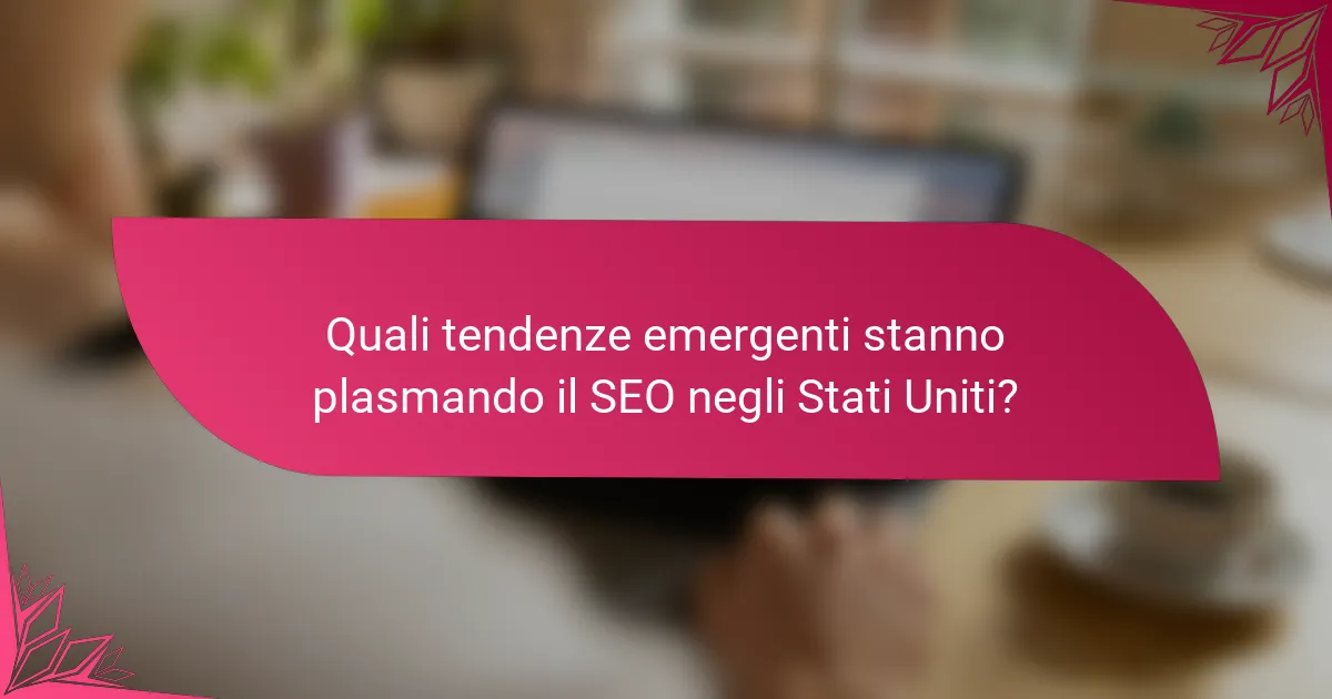 Quali tendenze emergenti stanno plasmando il SEO negli Stati Uniti?