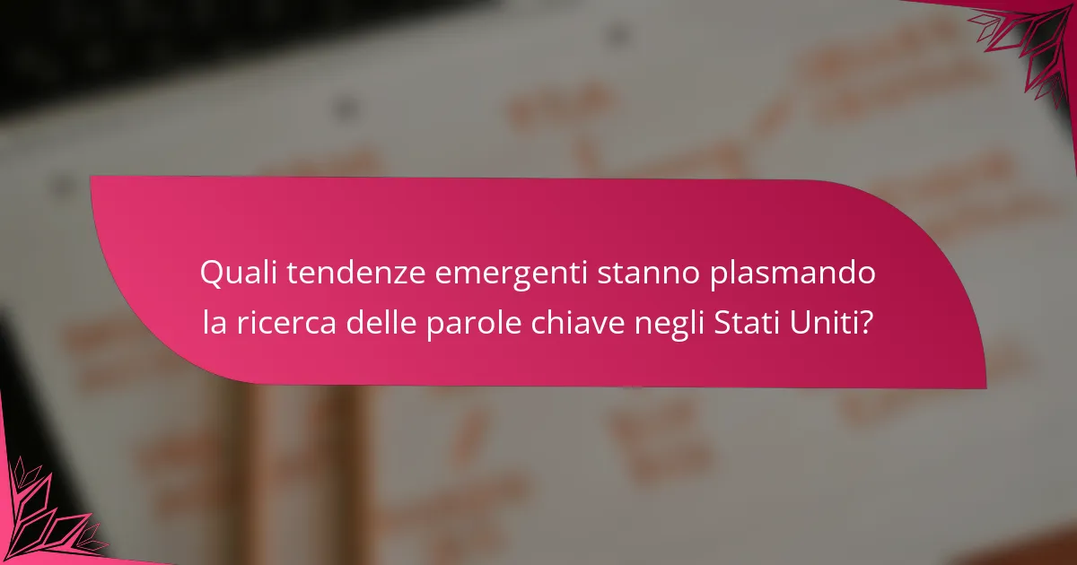Quali tendenze emergenti stanno plasmando la ricerca delle parole chiave negli Stati Uniti?